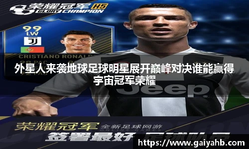 外星人来袭地球足球明星展开巅峰对决谁能赢得宇宙冠军荣耀