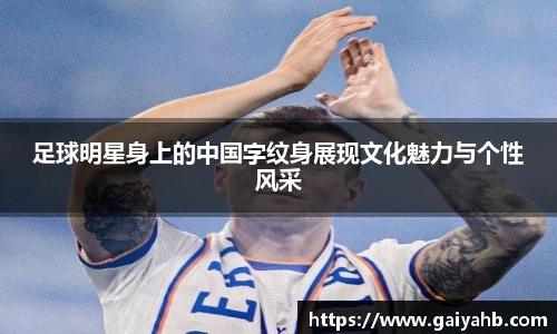 足球明星身上的中国字纹身展现文化魅力与个性风采